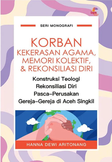 Korban kekerasan agama, memori kolektif, dan rekonsiliasi diri : konstruksi teologi rekonsiliasi diri pasca-perusakan gereja-gereja di Aceh singkil