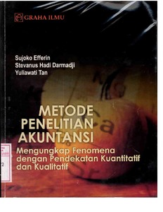 Metode penelitian akuntansi :  mengungkap fenomena dengan pendekatan kuantitatif dan kualitatif / Sujoko Efferin, Stevanus Hadi Darmadji, dan Yuliawati Tan