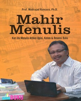 Mahir menulis :  kiat jitu menulis artikel, opini, kolom & resensi buku / Mudrajad Kuncoro ; editor, Yayat Sri Hayati, Wibi Hardani