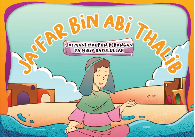 Ja'far bin abi thalib :  jasmani maupun perangainya mirip rasulullah / Arief Priambudi; Editor, Tim Hikam.