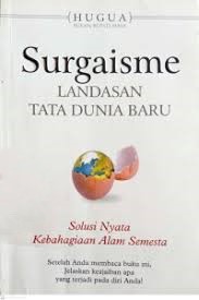 Surgaisme, landasan tata dunia baru :  menemukan solusi nyata bagi persoalan kemanusiaan yang terus berubah / Hugua ; penyunting, Ayu Arman
