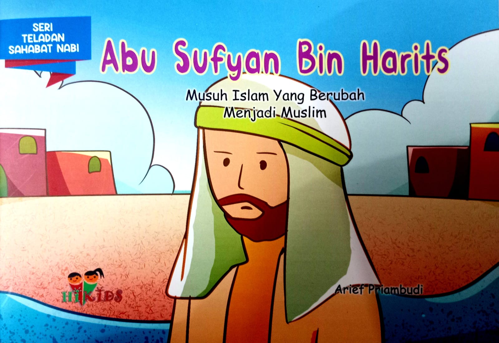 Abu sufyan bin harits :  musuh islam yang berubah menjadi muslim / Arief Priambudi; Editor, Tim Hikam.