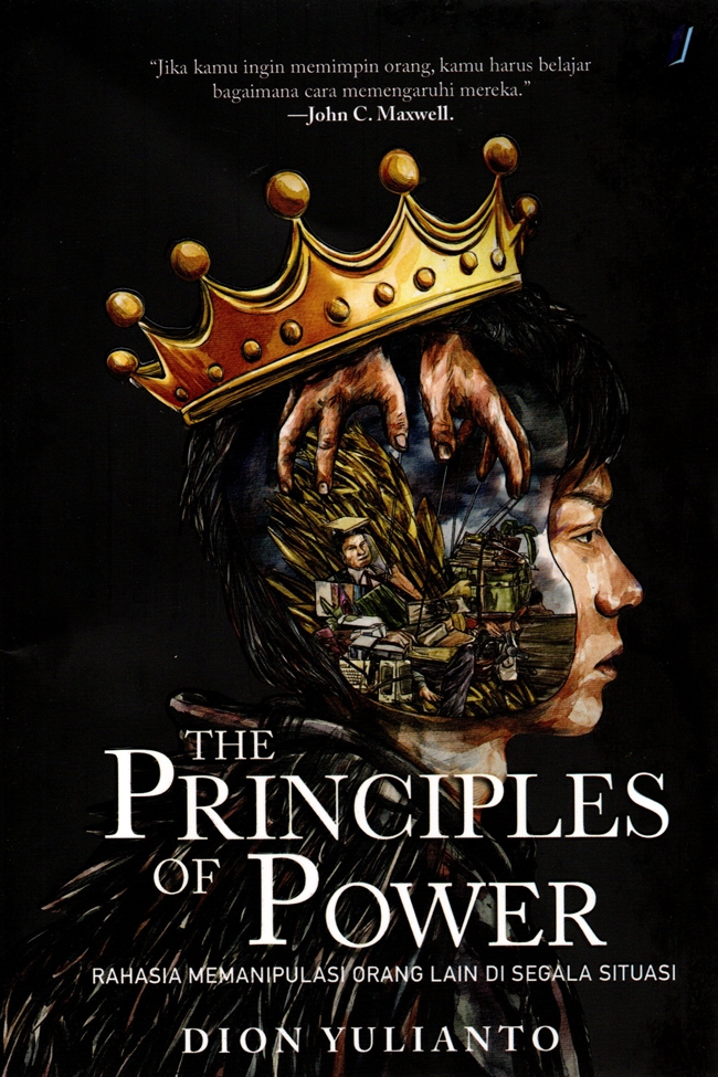 The principles of power :  rahasia memanipulasi orang lain di segala situasi / Dion Yulianto ; editor, Yanuar Arifin