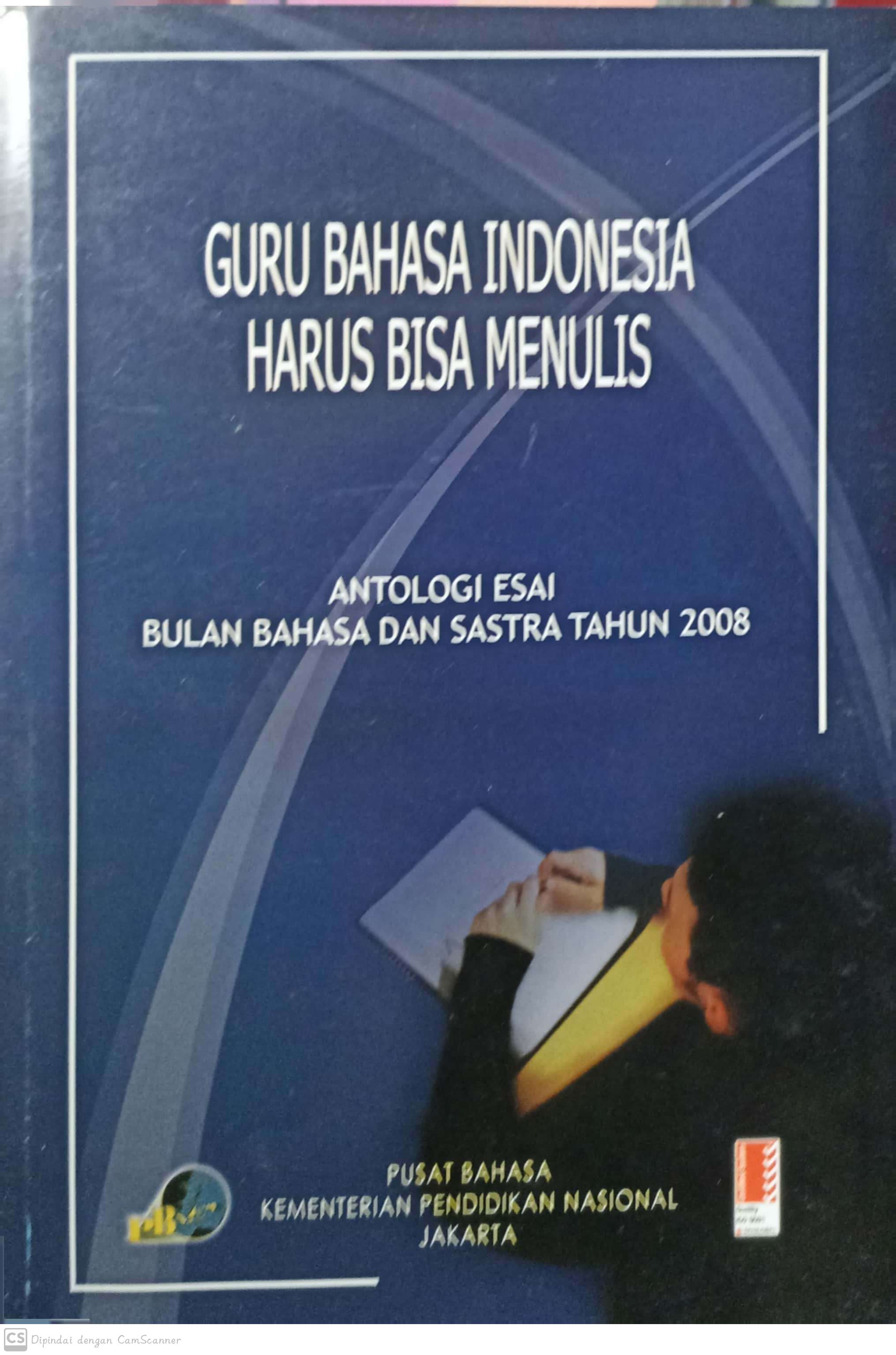 Guru bahasa indonesia harus bisa menulis : antologi esai bulan bahasa dan sastra tahun 2008