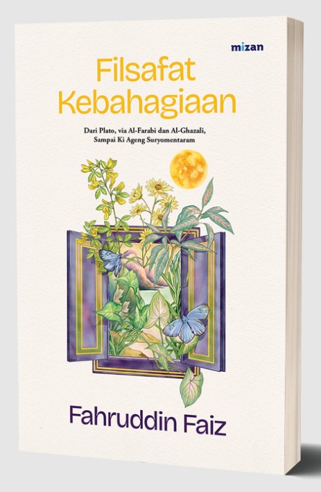 Filsafat kebahagiaan : dari Plato, via Al-Farabi dan Al-Ghazali, sampai Ki Ageng Suryomentaram