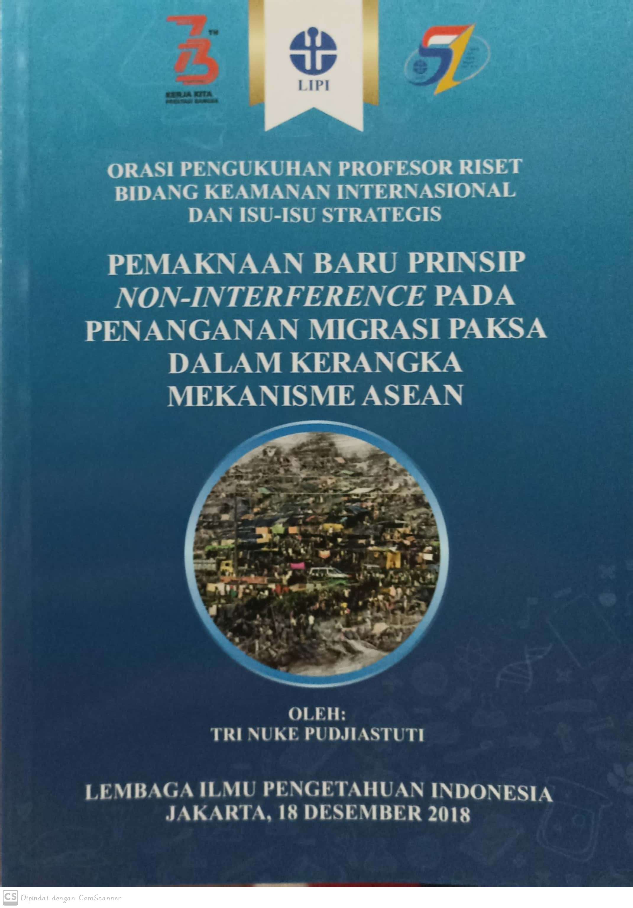 Pemaknaan baru prinsip non-interference pada penanganan migrasi paksa dalam kerangka mekanisme ASEAN : orasi pengukuhan profesor riset bidang keamanan internasional dan isu-isu strategis