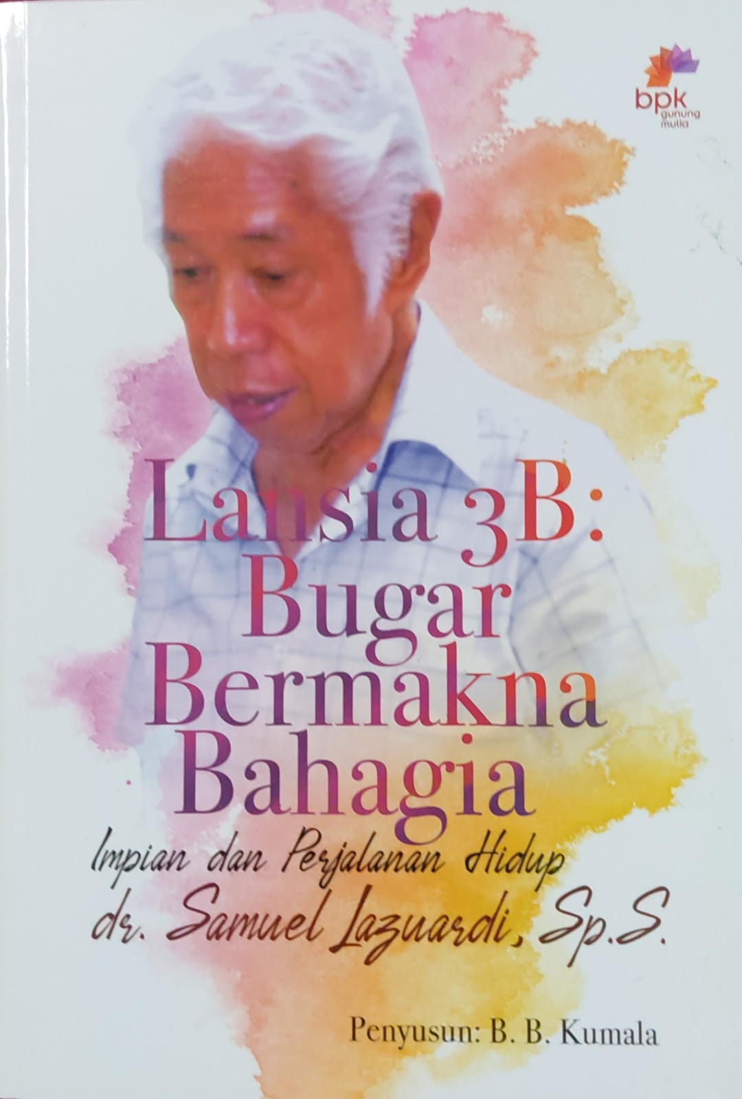 Lansia 3B: Bugar Bermakna Bahagia Impian dan Perjalanan Hidup Dr. Samuel Lazuardi, Sp.S. / Kumala B.B
