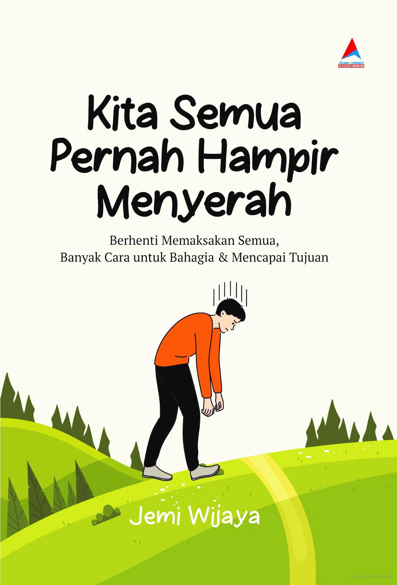 Kita semua pernah hampir menyerah :  Berhenti memaksakan semua, banyak cara untuk bahagia & mencapai tujuan / Jemi Wijaya ; penyunting, Herman Adamson