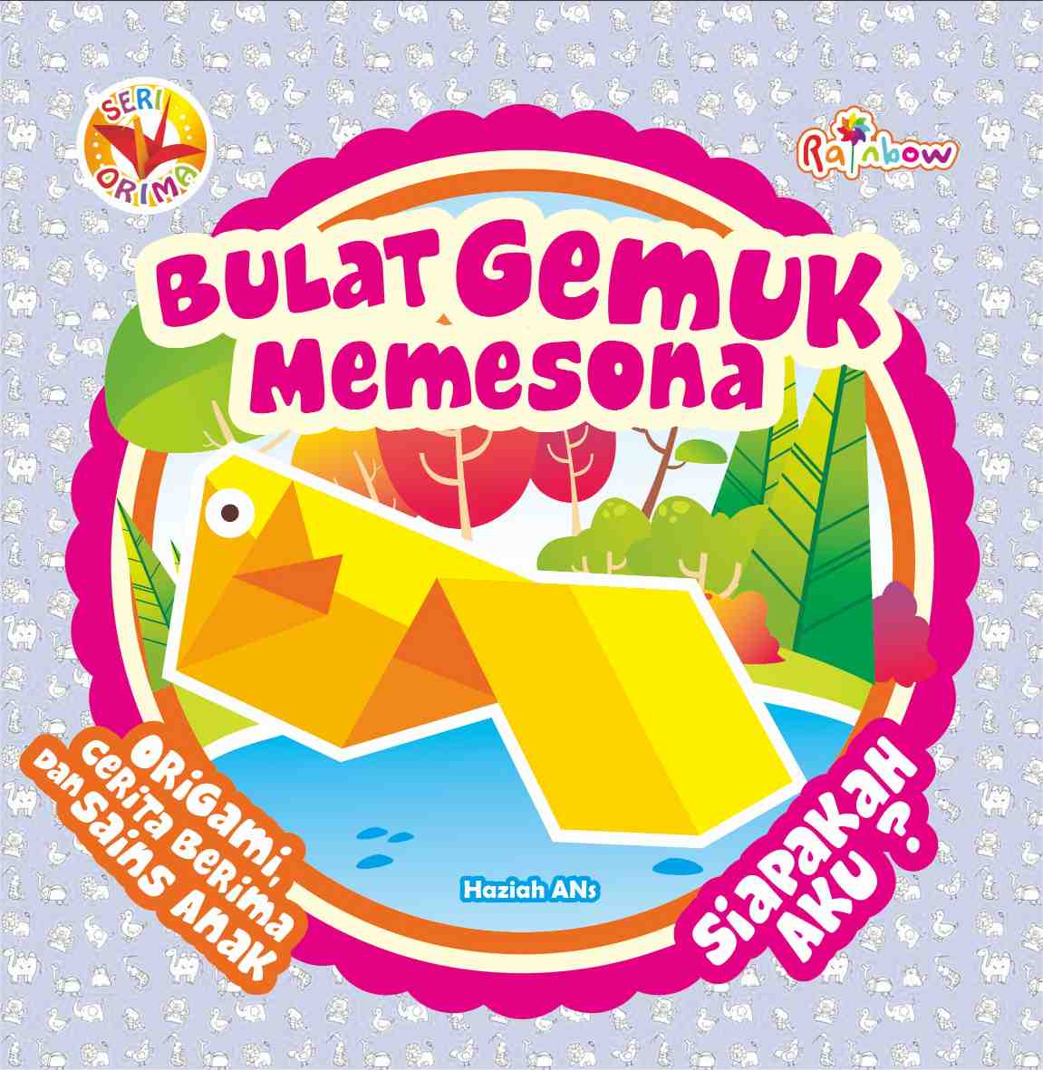 Bulat gemuk memesona, siapakah aku? : Seri ORIMA / Haziah ANs : Editor; Benedicta Rini W