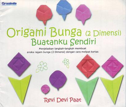 Origami Bunga (2 Dimensi) Buatan Sendiri :  menjelaskan langkah-langkah membuat aneka ragam bunga (2 dimensi) dengan cara melipat kertas / Revi Devi Paat