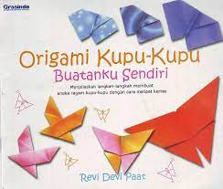 Origami Kupu-Kupu Buatanku Sendiri : menjelaskan langkah-langkah membuat aneka ragam kupu-kupu dengan cara melipat kertas