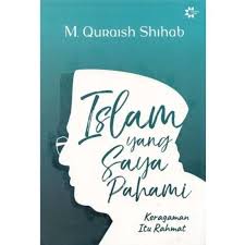 Islam yang saya pahami :  keragaman itu rahmat / M. Quraish Shihab