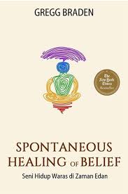 Spontaneous Healing of Belief :  seni hidup waras di zaman edan / Gregg Braden ; penerjemah, Oktarina Paramita ; penyunting, Shalahuddin GH ; pemindai aksara, Victor Delvy Tutupary ; penggambar sampul, Imam Bucah