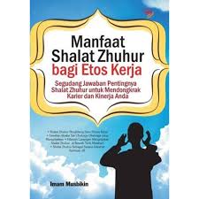 Manfaat Shalat Zhuhur bagi etos kerja : Segudang jawaban pentingnya shalat zhuhur untuk mendongkrak karier dan kinerja anda