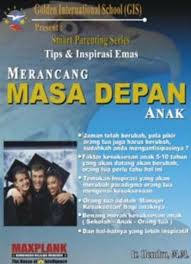 Merancang Masa Depan Anak :  Smart Parenting Series Tips dan Inspirasi Emas : Golden Internasional School (GIS) / Hendro
