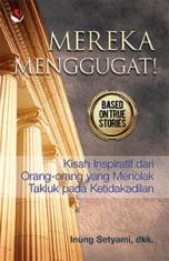 Mereka menggugat! : Kisah inspiratif dari mereka yang menolak takluk pada ketidakadilan