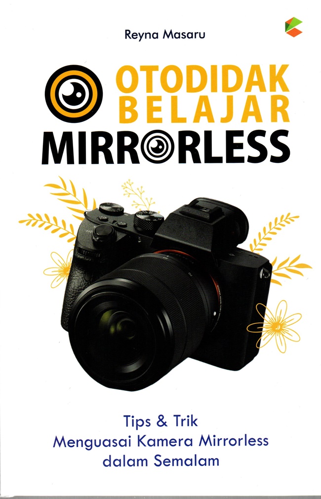 Otodidak belajar mirrorless :  tips dan trik menguasai kamera mirrorless dalam semalam / Reyna Masaru ; editor, Dyas ; proofreader, Arin Vita ; layout, Pandanarum ; desain cover, Helena A.