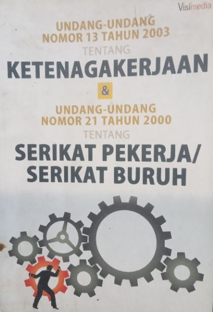 Undang-Undang Nomor 13 Tahun 2003 Tentang Ketenagakerjaan & Undang-Undang Nomor 21 Tahun 2000 Tentang Serikat Pekerja/ Serikat Buruh