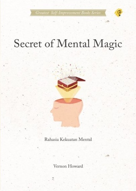 Secret of mental magic :  rahasia kekuatan mental / Vernon Howard ; penerjemah, Zulkarnaen Ishak ; penyelaras akhir, Puput Alvia ; tata letak, Werdiantoro ; ilustrasi sampul, Sekar Bestari ; rancang sampul, Katalika Project