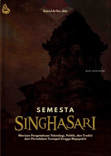 Semesta Singhasari : warisan pengetahuna teknologi, politik, dan tradisi dari peradaban tumapel hingga Majapahit