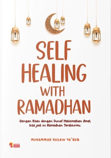 Self healing with Ramadhan : jangan risau dengan dunia! maksimalkan amal, bisa jadi ini Ramadhan terkahirmu