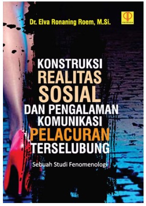 Konstruksi realitas sosial dan pengalaman komunikasi pelacuran terselubung : sebuah studi fenomenologi