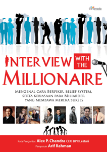 Interview with the millionaire :  mengenal cara berpikir, belief system, serta kebiasaan para miliarder yang membawa mereka sukses / Arif Rahman ; editor Lukito AM