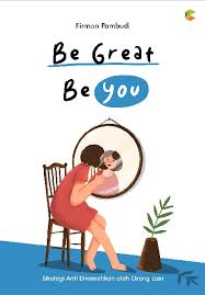 Be great be you :  strategi anti diremehkan oleh orang lain / Firman Pambudi ; editor, Dyas