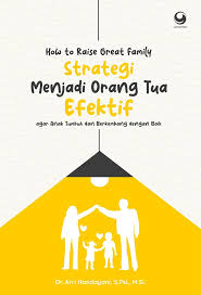 How to Raise Great Family : Strategi menjadi orang tua efektif agar anak tumbuh dan berkembang dengan baik