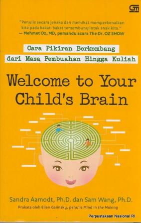 Welcome to your child`s brain : bagaimana pikiran berkembang dari masa pembuahan hingga kuliah