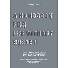 A Handbook For Life Without Burden : Why Do We Sabotage Our Own Happiness?