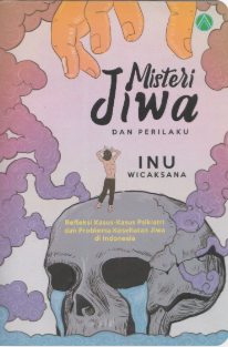 Misteri Jiwa Dan Perilaku : refleksi kasus-kasus psikiatri dan problema kesehatan jiwa di Indonesia