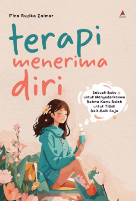Terapi Menerima Diri : sebuah buku untuk menyadarkanmu bahwa kamu boleh untuk tidak baik baik saja