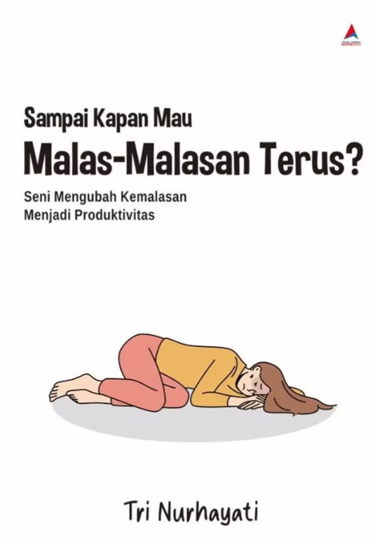 Sampai Kapan Mau Malas-Malasan Terus? : Seni mengubah kemalasan menjadi produktivitas