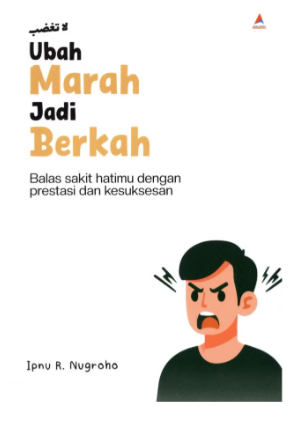 Ubah Marah Jadi Berkah : balas sakit hatimu dengan prestasi dan kesuksesan