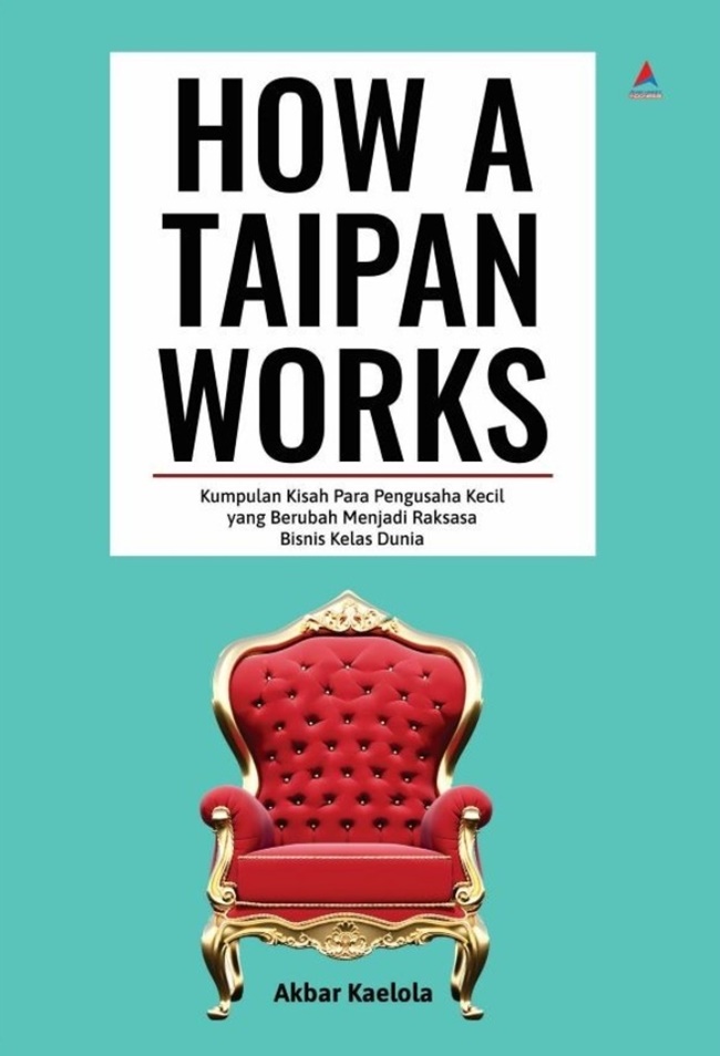 How a taipan works : kumpulan kisah para pengusaha kecil yang berubah menjadi raksasa bisnis kelas dunia
