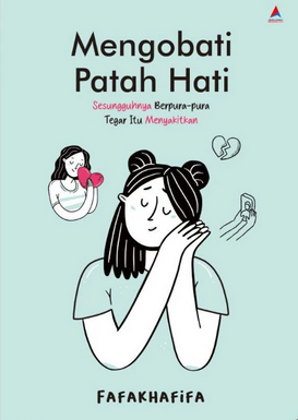 Mengobati patah hati : sesungguhnya berpura-pura tegar itu menyakitkan