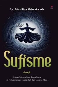 Sufisme : sejarah spiritualisme dala Islam & perkembangan tarekat sufi dari masa ke masa