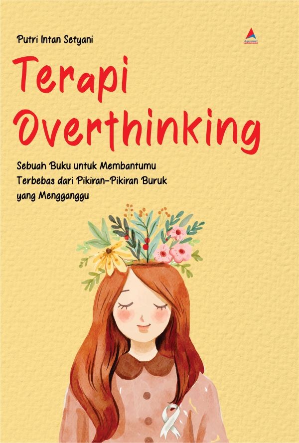 Terapi overthinking : sebuah buku untuk membantumu terbebas dari pikiran-pikiran buruk yang mengganggu