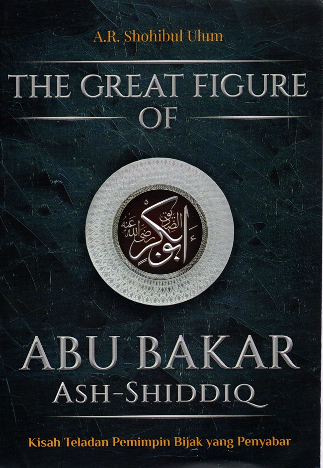 The great figure of Abu Bakar Bin Ash-Shiddiq : kisah teladan pemimpin bijak yang penyabar
