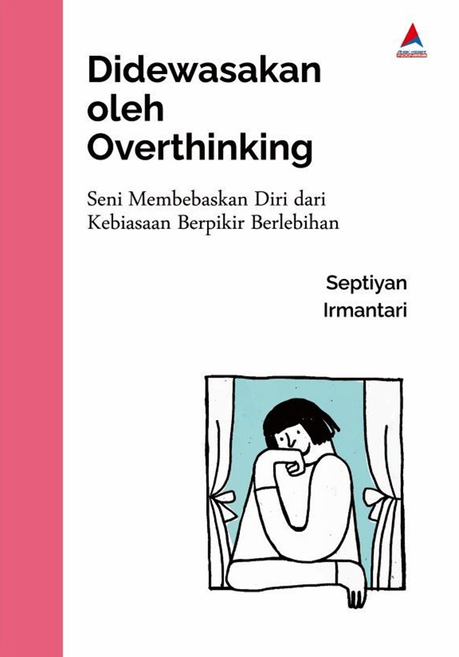 Didewasakan oleh overthinking : seni membebaskan diri dari kebiasaan berpikir berlebihan