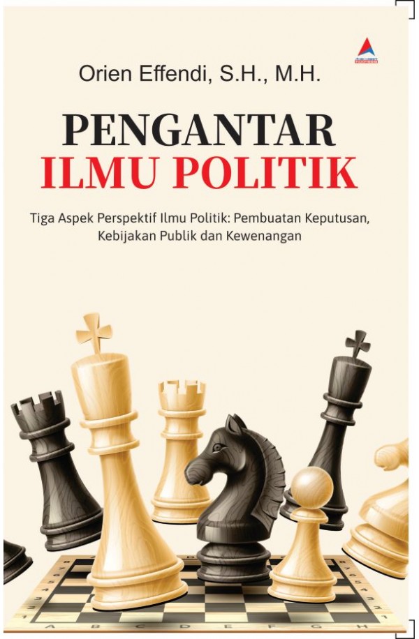 Pengantar ilmu politik : tiga aspek perspektif ilmu pembuatan keputusan, kebijakan publik dan kewenangan