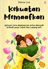Kekuatan memaafkan : belajar cara memaafkan untuk menjadi pribadi yang tabah dan lapang hati