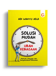 Solusi mudah ubah kebiasaan : Memulai, menjaga, dan mengabadikan kebiasaan