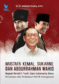 Mustafa kemal, Sukarno, dan Abdurrahman wahid : Bapak pendiri Turki dan Indonesia baru : Persamaan dan perbedaan politik - kenegaraan
