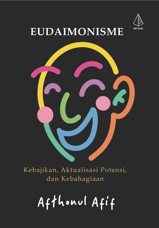 Eudaimonisme :  kebajikan, aktualisasi, potensi, dan kebahagian / Afthonul Afif ;  editor, Yus R