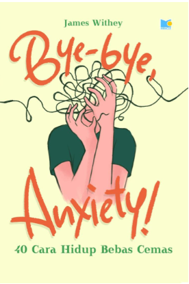 Bye-bye anxiety : 40 cara hidup bebas cemas