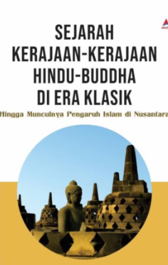 Sejarah kerajaan-kerajaan Hindu-Buddha di era klasik : hingga munculnya pengaruh Islam di nusantara