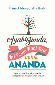 Ayah bunda, ini pesan Nabi Saw. untuk ananda : Seputar iman, ibadah, dan adab sebagai bekal menjadi anak shaleh
