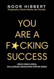 You are a f*cking success :  ubah kisah anda, wujudkan kehidupan impian anda / Hibbert, Noor ; penerjemah, Dewi Wulansari ; editor, Desy Wijaya
